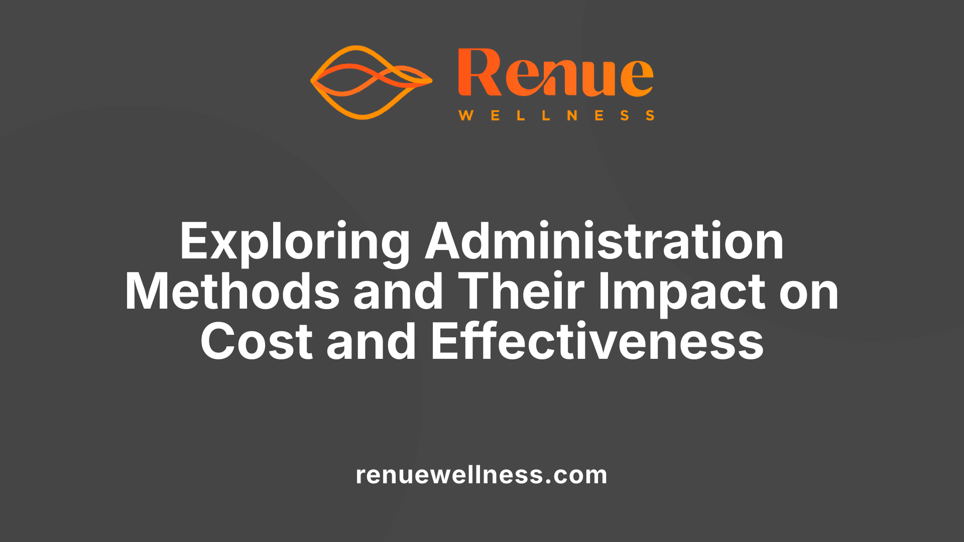 Exploring Administration Methods and Their Impact on Cost and Effectiveness