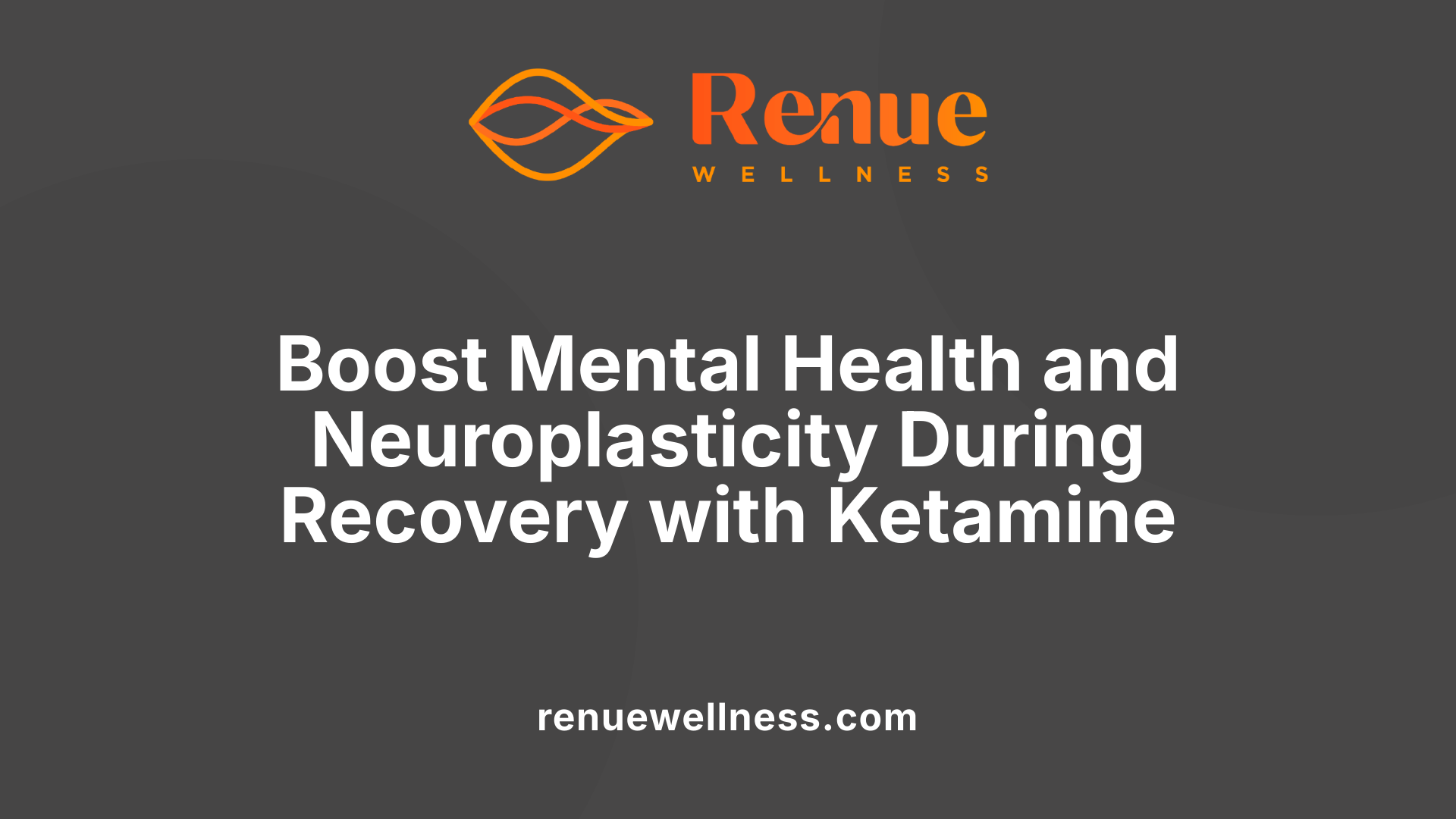 Boost Mental Health and Neuroplasticity During Recovery with Ketamine