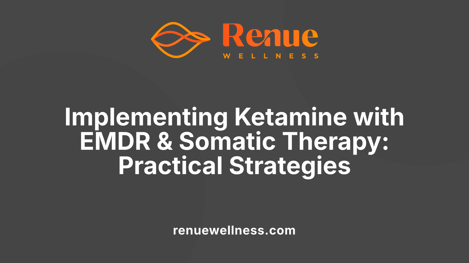 Implementing Ketamine with EMDR &amp; Somatic Therapy: Practical Strategies