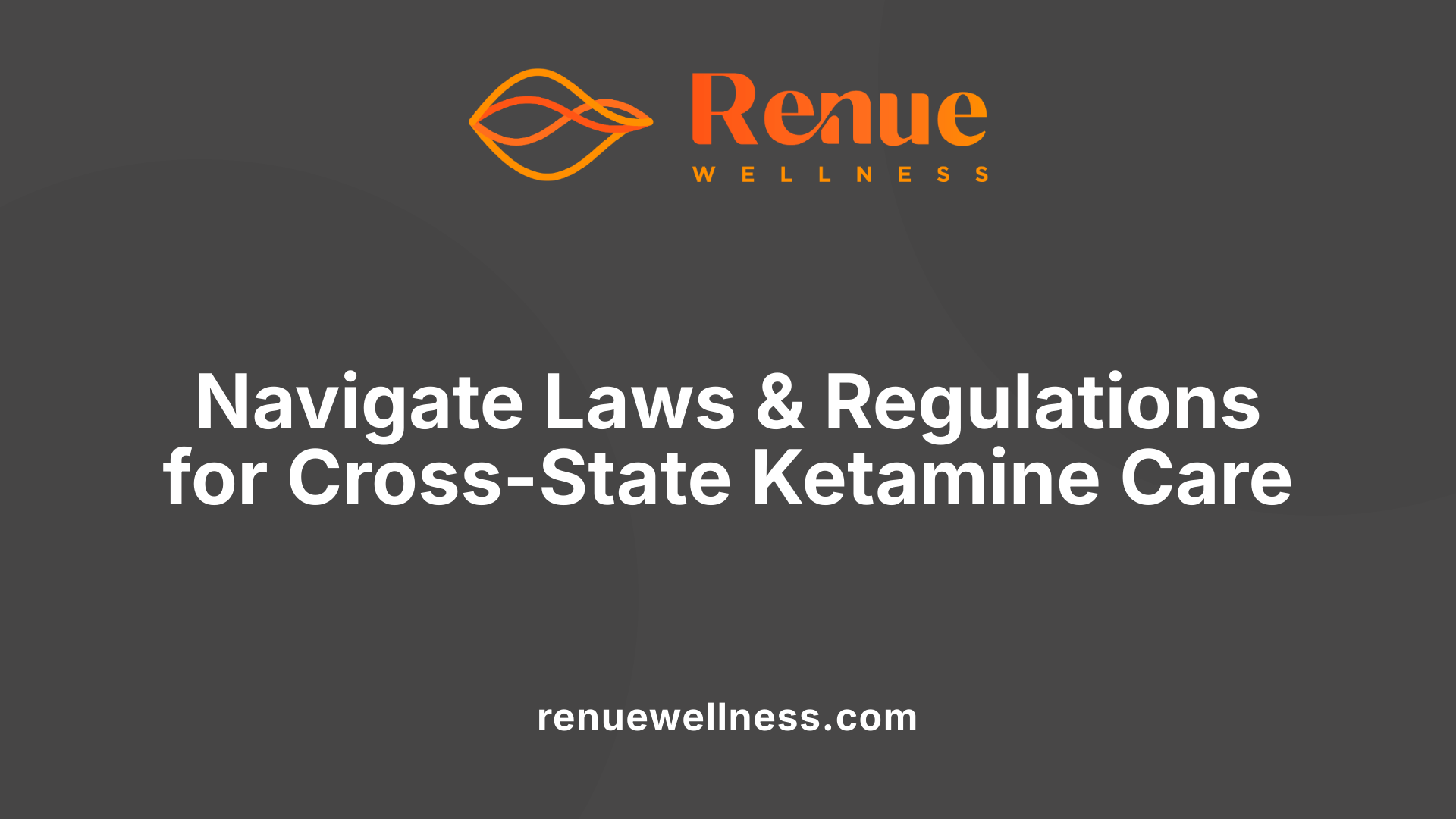 Navigate Laws &amp; Regulations for Cross-State Ketamine Care