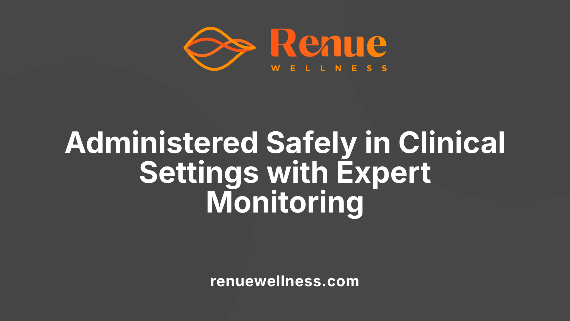 Administered Safely in Clinical Settings with Expert Monitoring