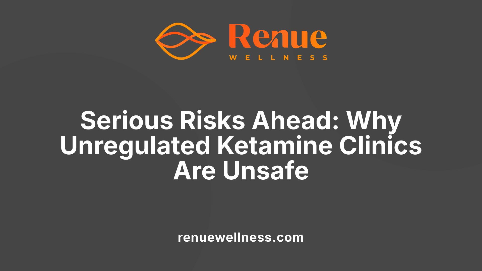 Serious Risks Ahead: Why Unregulated Ketamine Clinics Are Unsafe