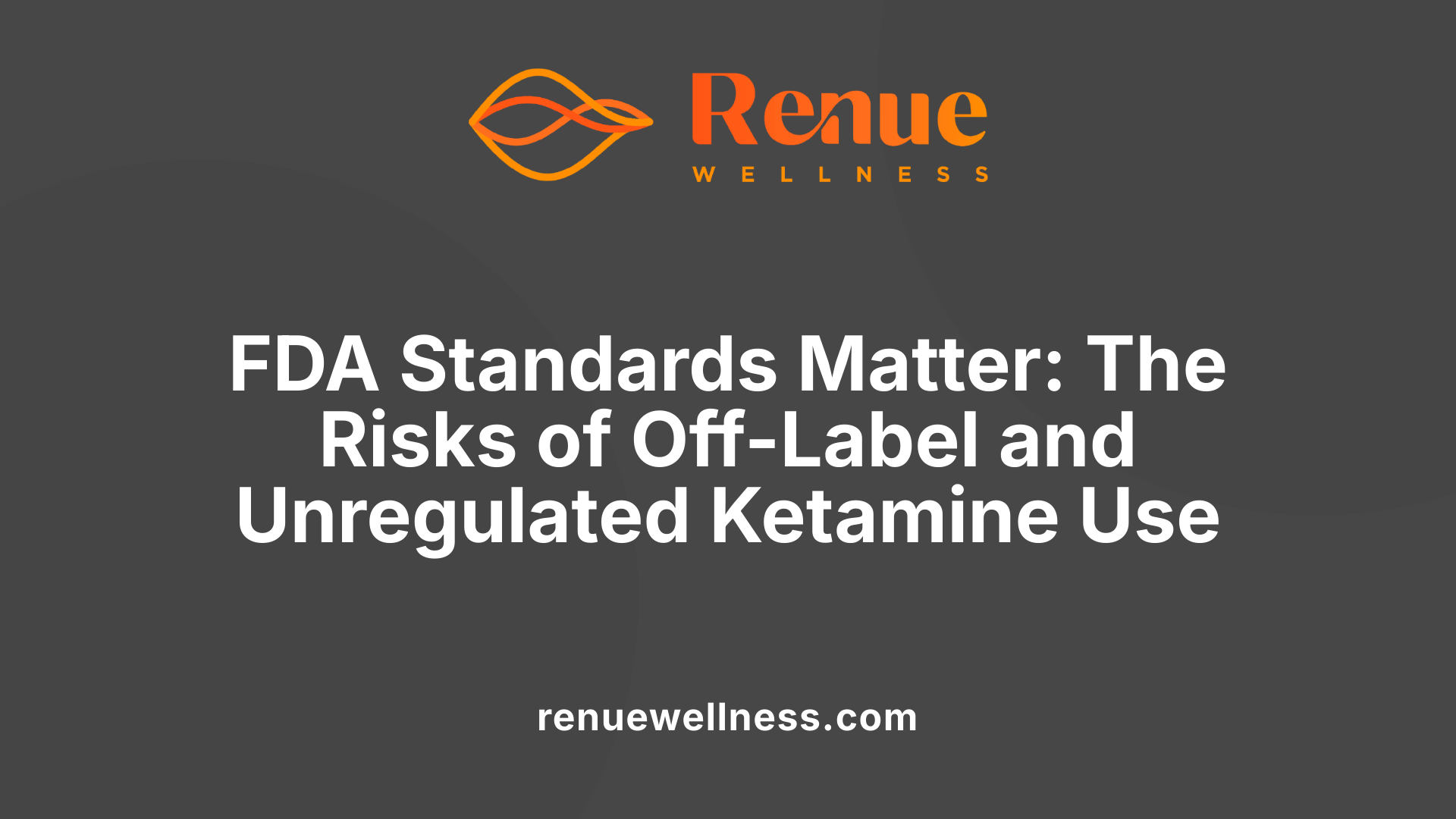 FDA Standards Matter: The Risks of Off-Label and Unregulated Ketamine Use