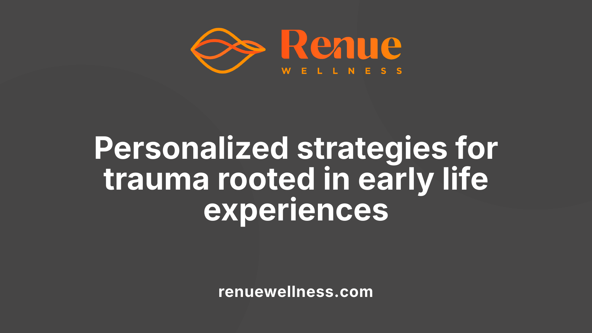 Personalized strategies for trauma rooted in early life experiences
