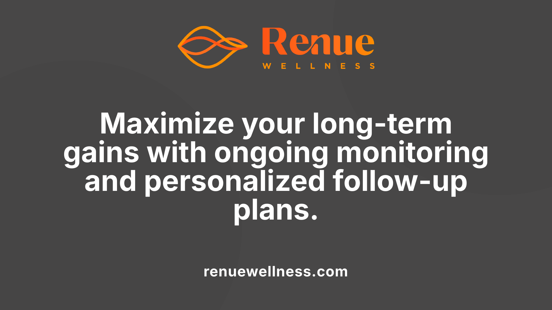 Maximize your long-term gains with ongoing monitoring and personalized follow-up plans.
