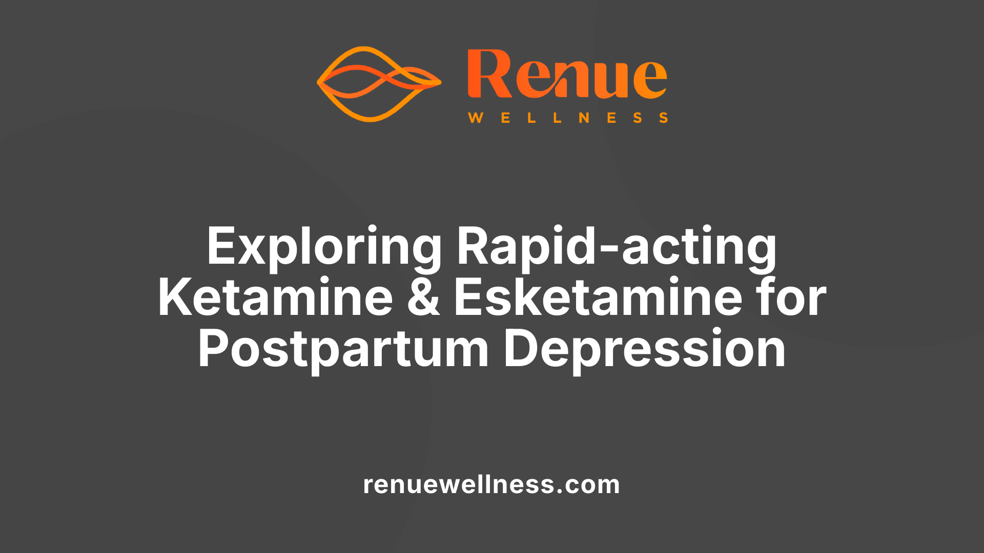 Exploring Rapid-acting Ketamine &amp; Esketamine for Postpartum Depression