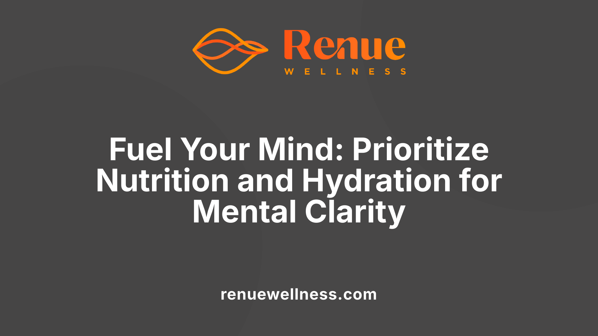 Fuel Your Mind: Prioritize Nutrition and Hydration for Mental Clarity