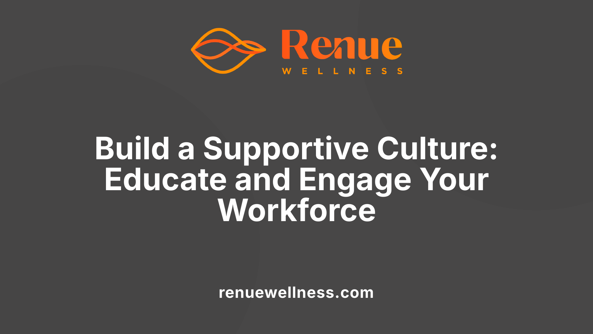 Build a Supportive Culture: Educate and Engage Your Workforce