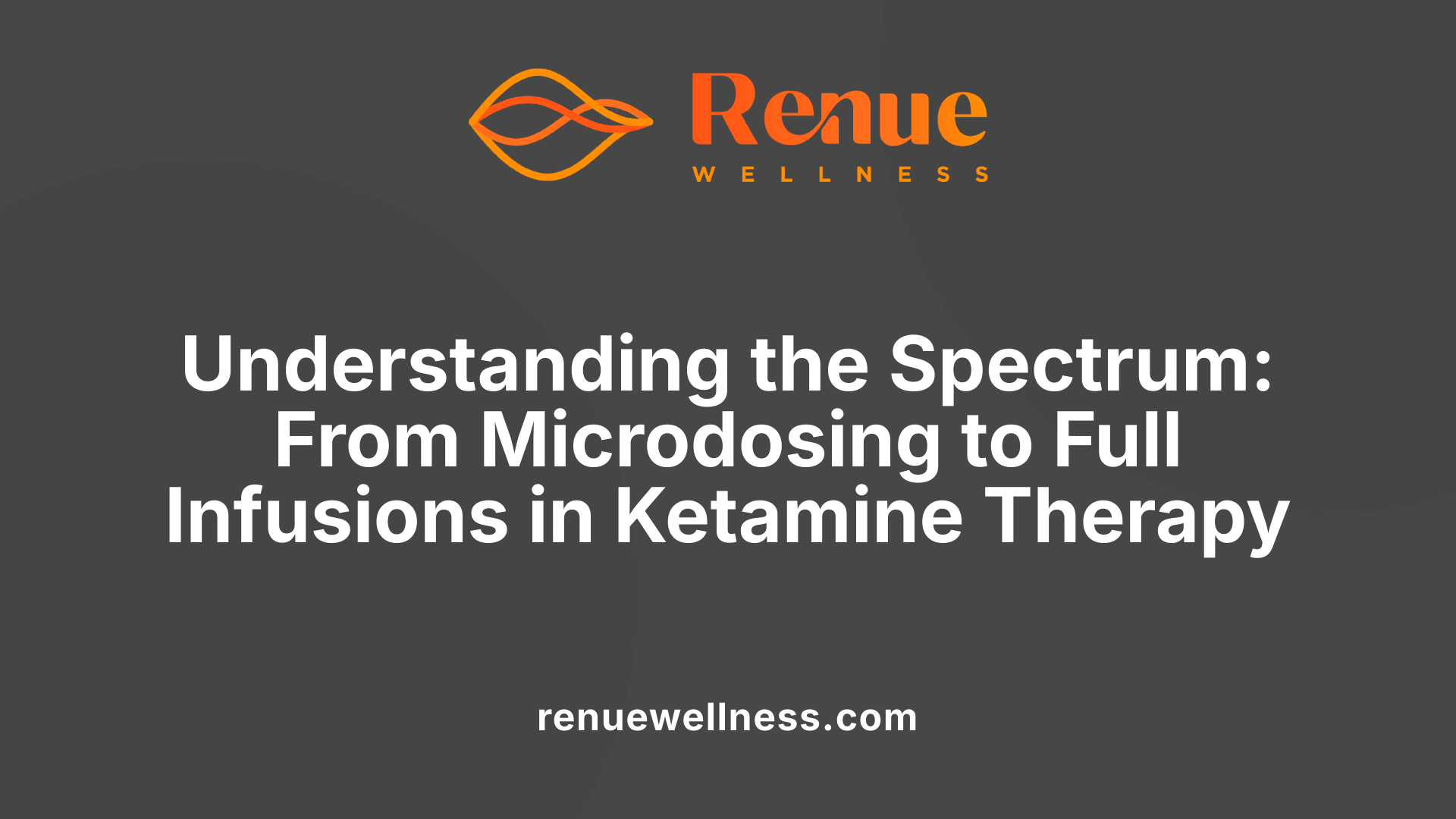 Understanding the Spectrum: From Microdosing to Full Infusions in Ketamine Therapy