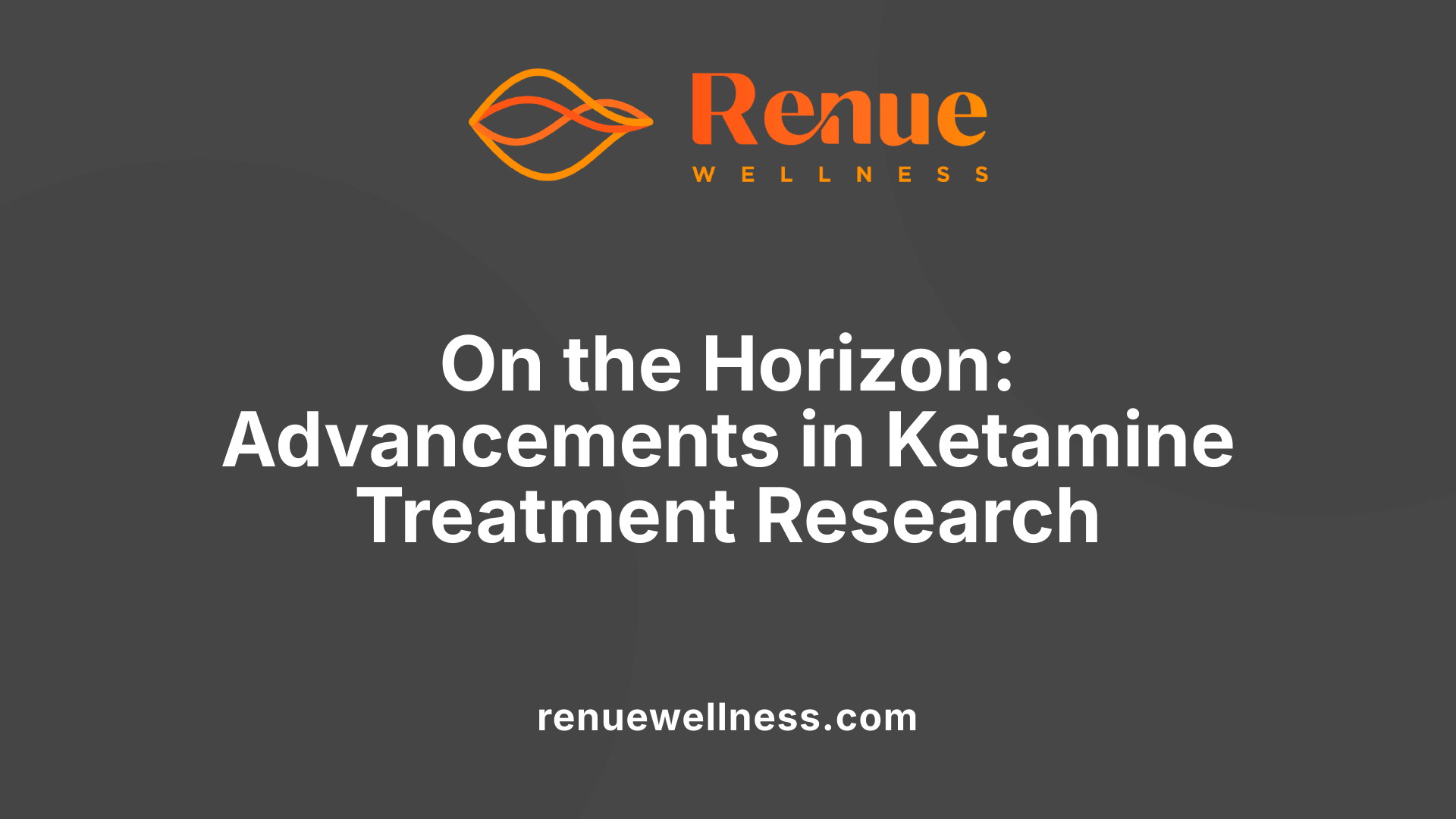 On the Horizon: Advancements in Ketamine Treatment Research
