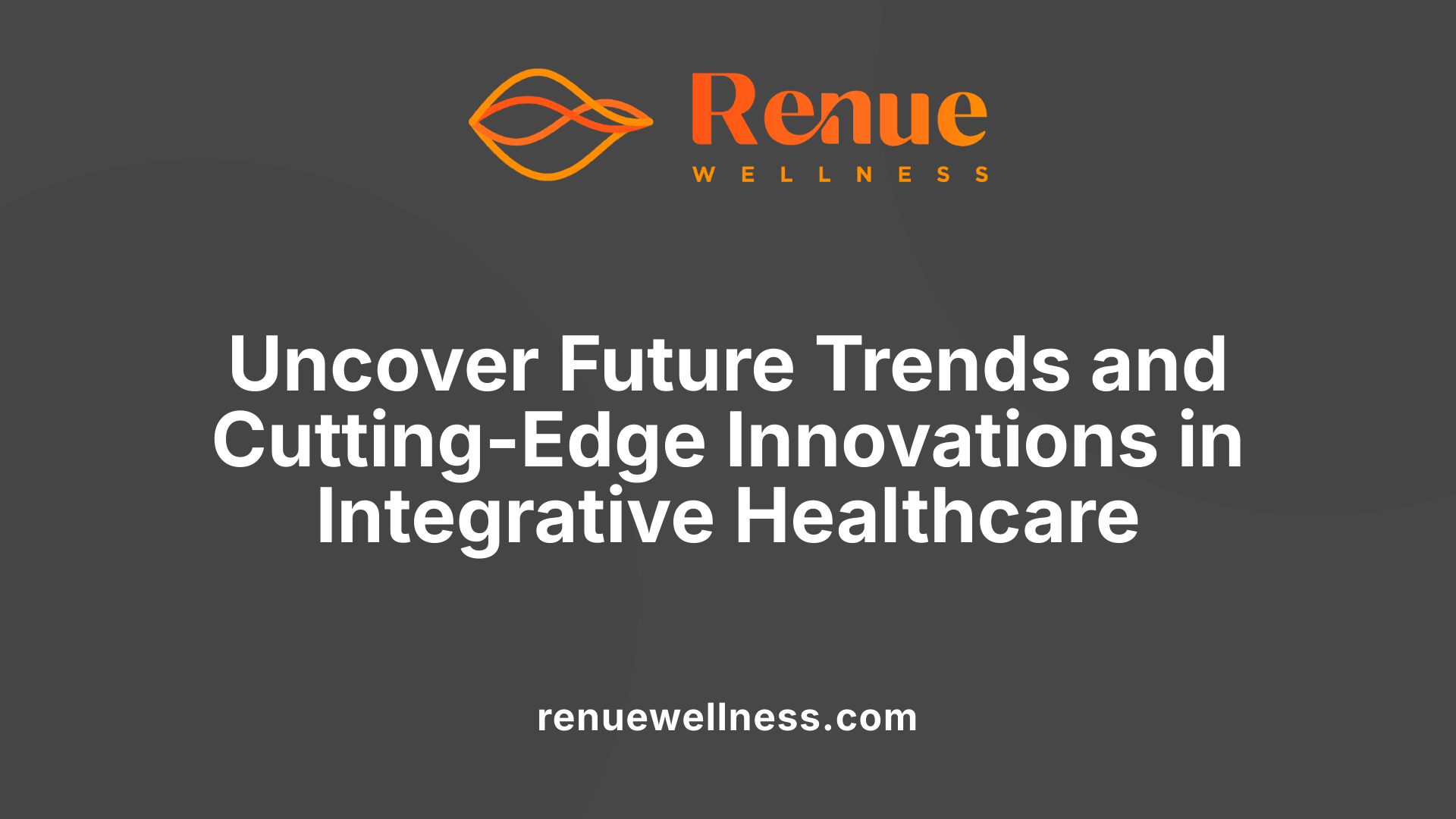 Uncover Future Trends and Cutting-Edge Innovations in Integrative Healthcare