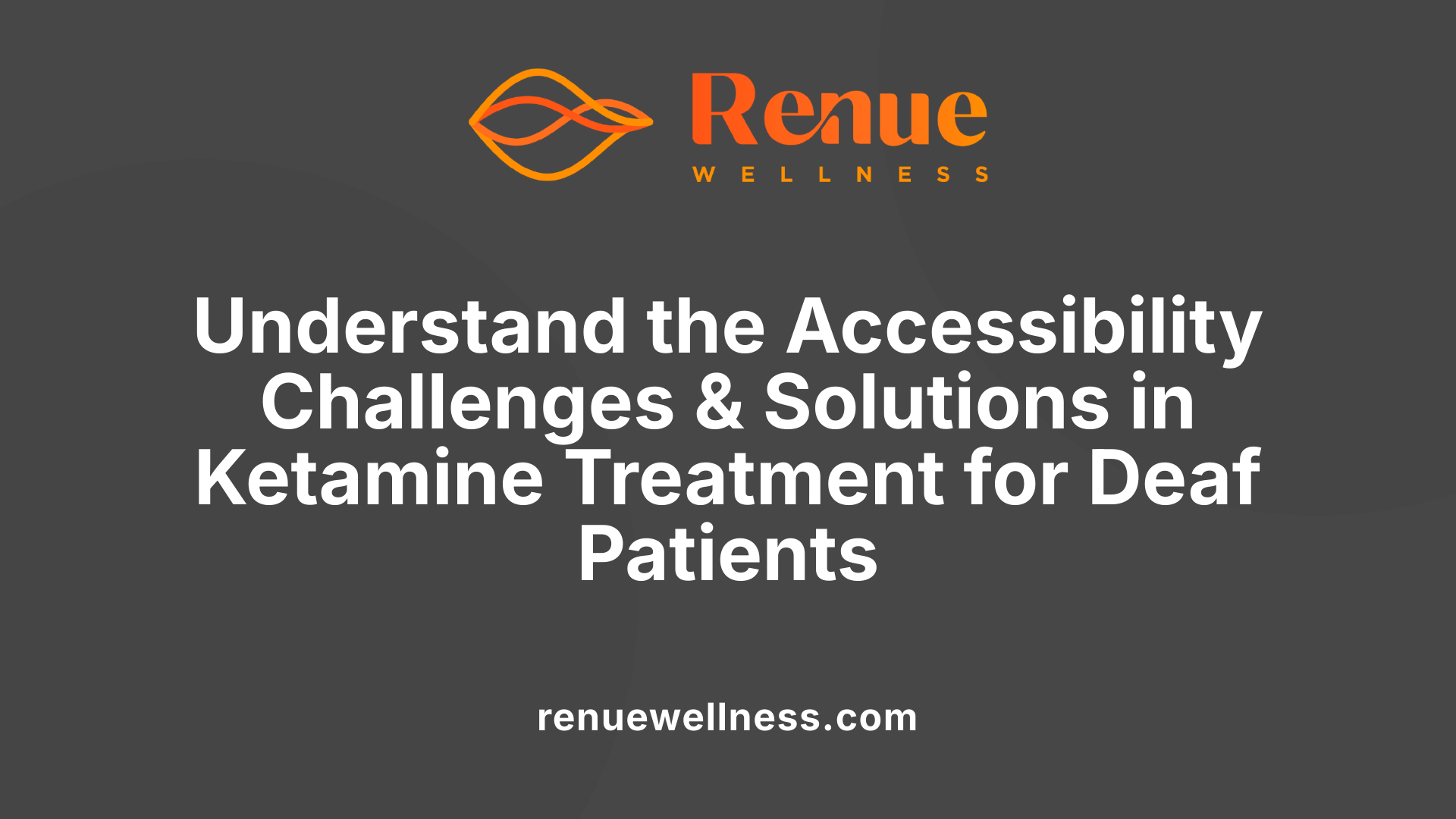 Understand the Accessibility Challenges &amp; Solutions in Ketamine Treatment for Deaf Patients