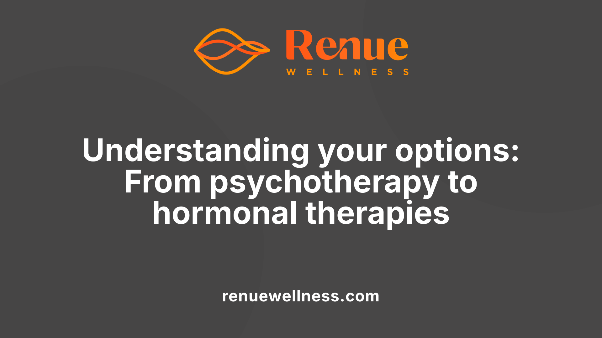 Understanding your options: From psychotherapy to hormonal therapies