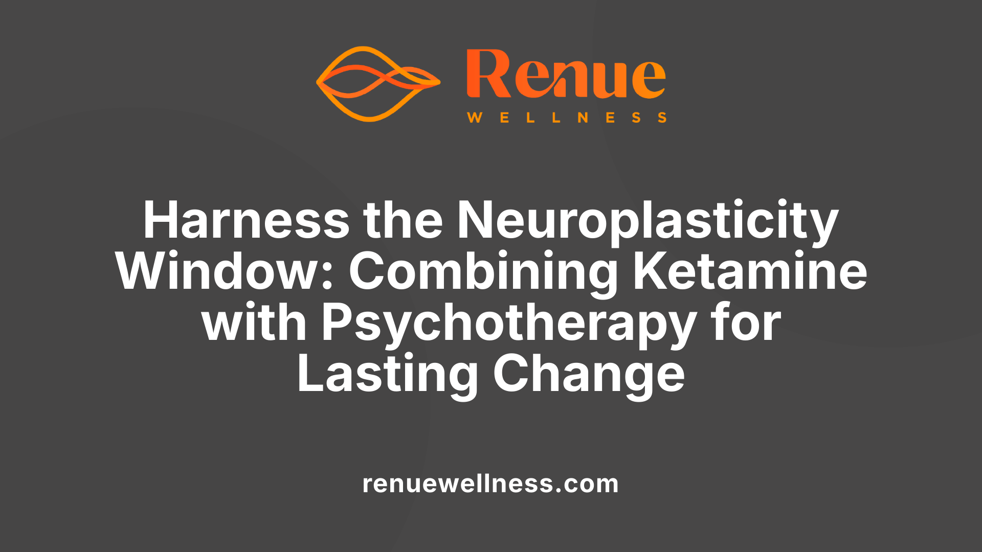 Harness the Neuroplasticity Window: Combining Ketamine with Psychotherapy for Lasting Change