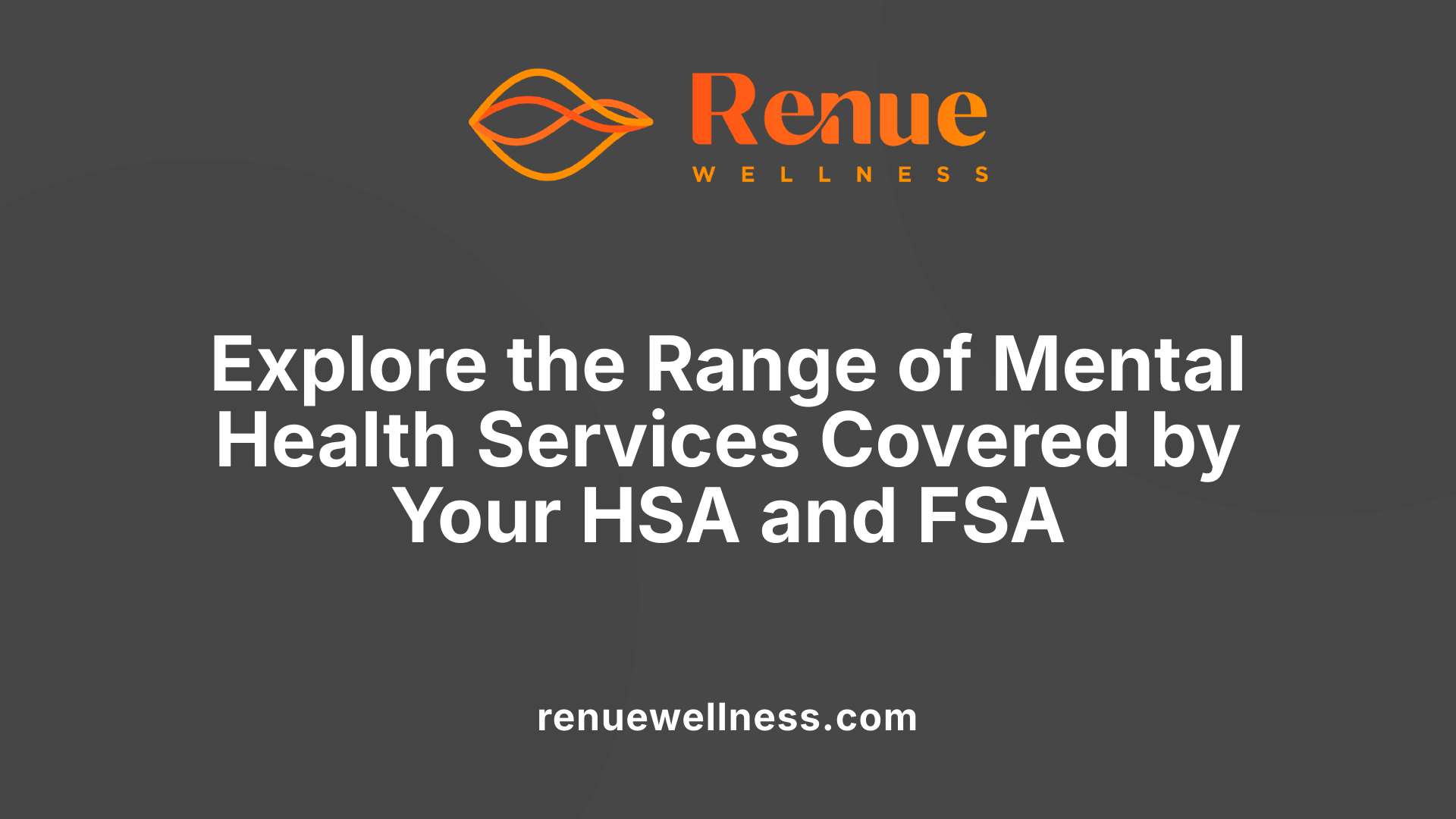Explore the Range of Mental Health Services Covered by Your HSA and FSA