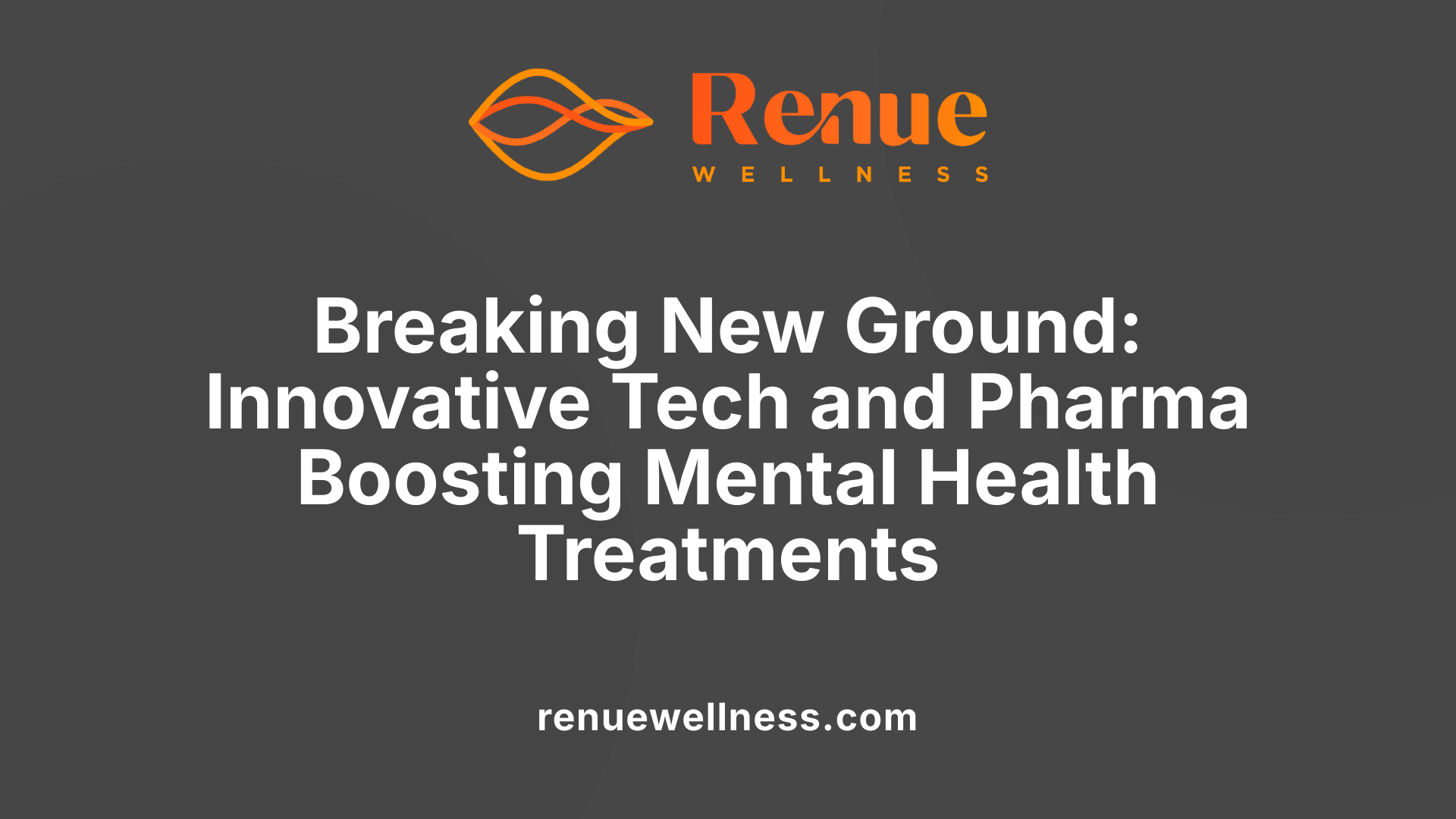 Breaking New Ground: Innovative Tech and Pharma Boosting Mental Health Treatments