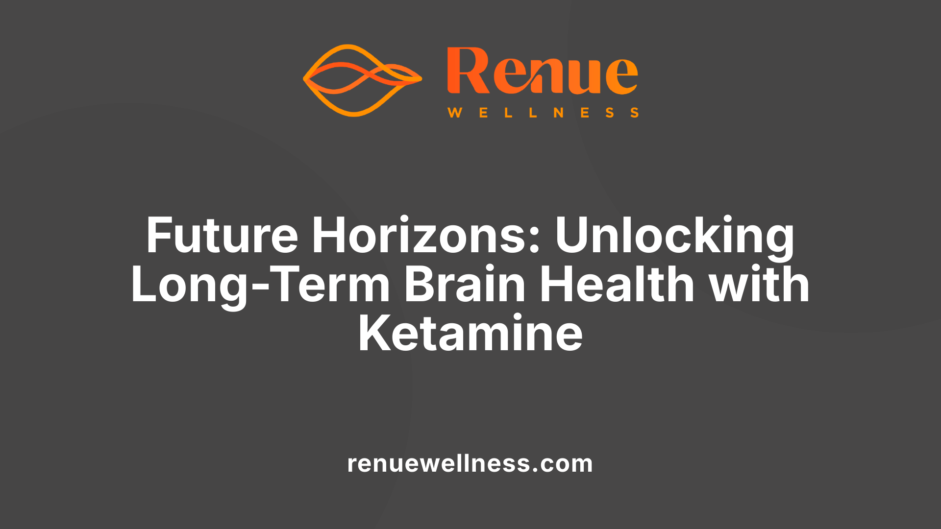 Future Horizons: Unlocking Long-Term Brain Health with Ketamine