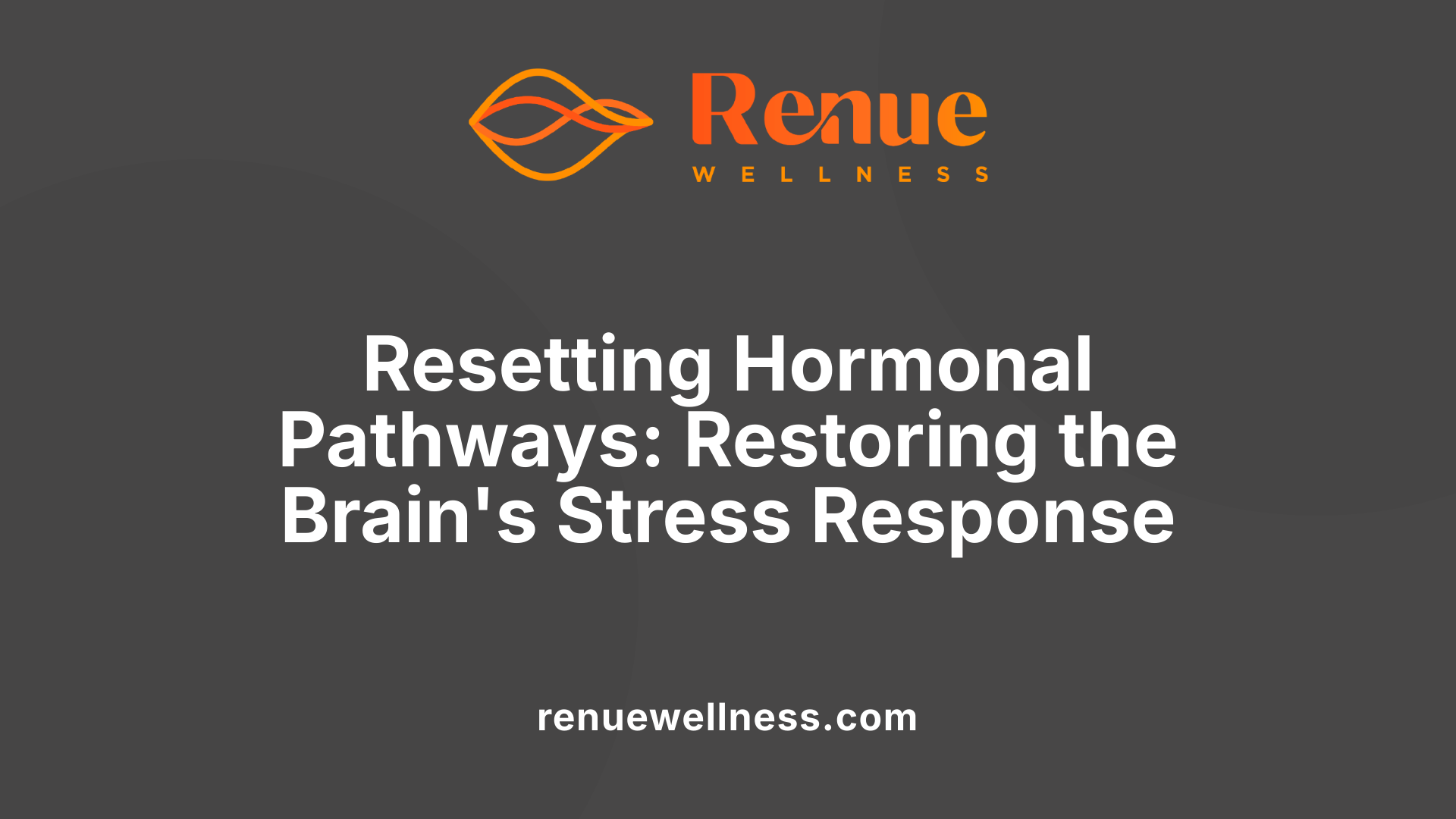 Resetting Hormonal Pathways: Restoring the Brain's Stress Response