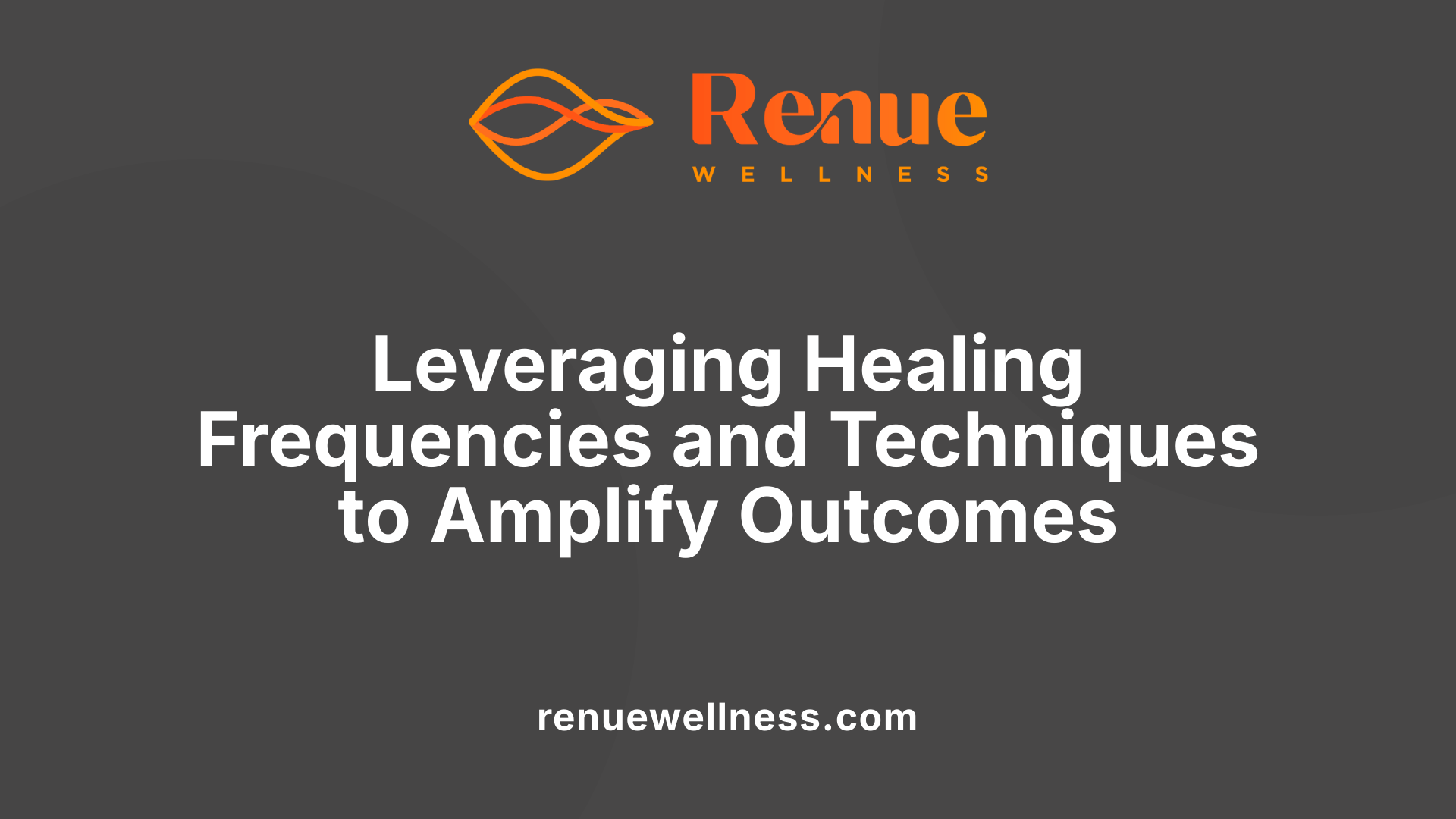 Leveraging Healing Frequencies and Techniques to Amplify Outcomes