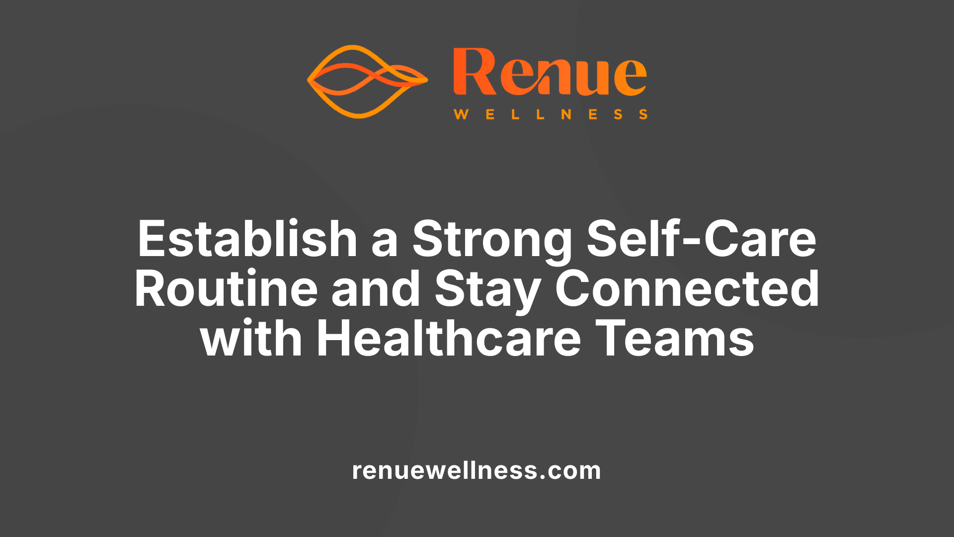Establish a Strong Self-Care Routine and Stay Connected with Healthcare Teams