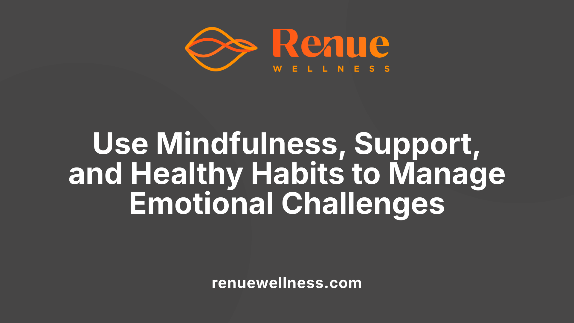Use Mindfulness, Support, and Healthy Habits to Manage Emotional Challenges