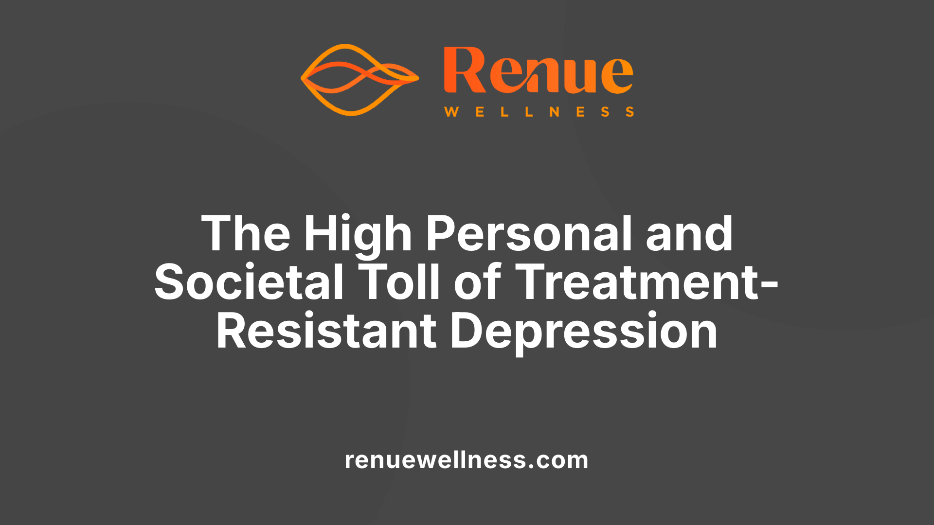 The High Personal and Societal Toll of Treatment-Resistant Depression