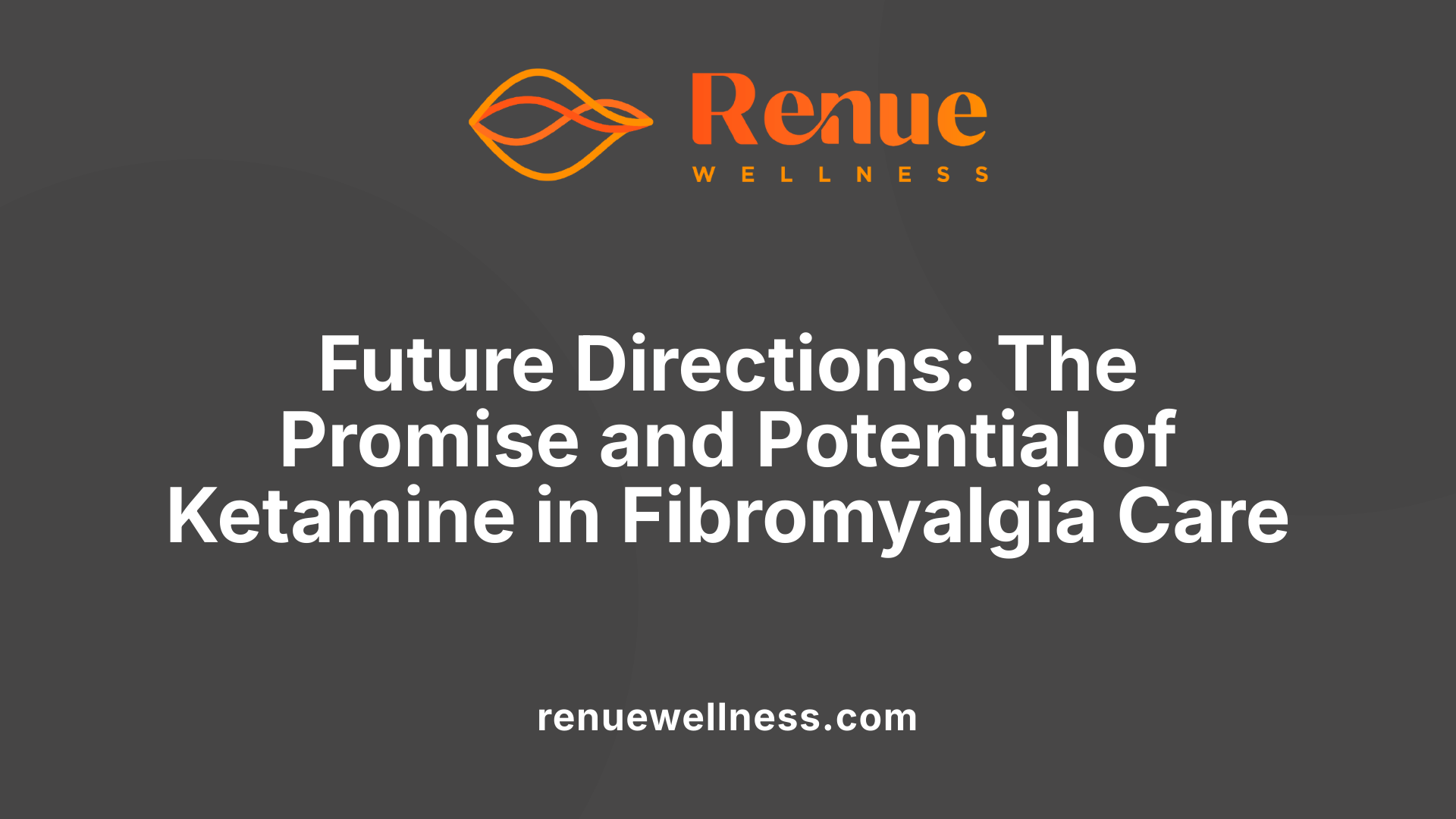 Future Directions: The Promise and Potential of Ketamine in Fibromyalgia Care