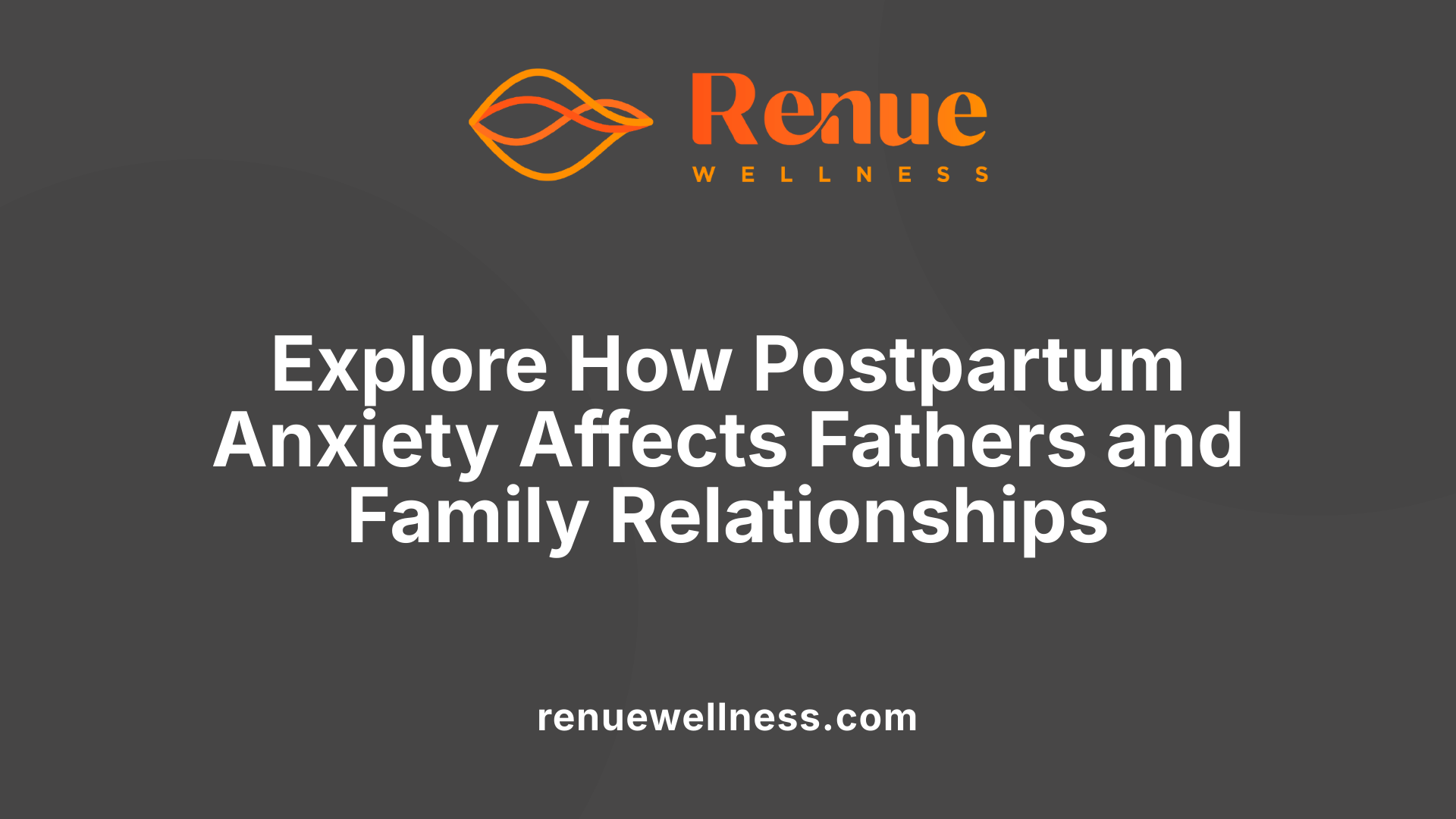 Explore How Postpartum Anxiety Affects Fathers and Family Relationships