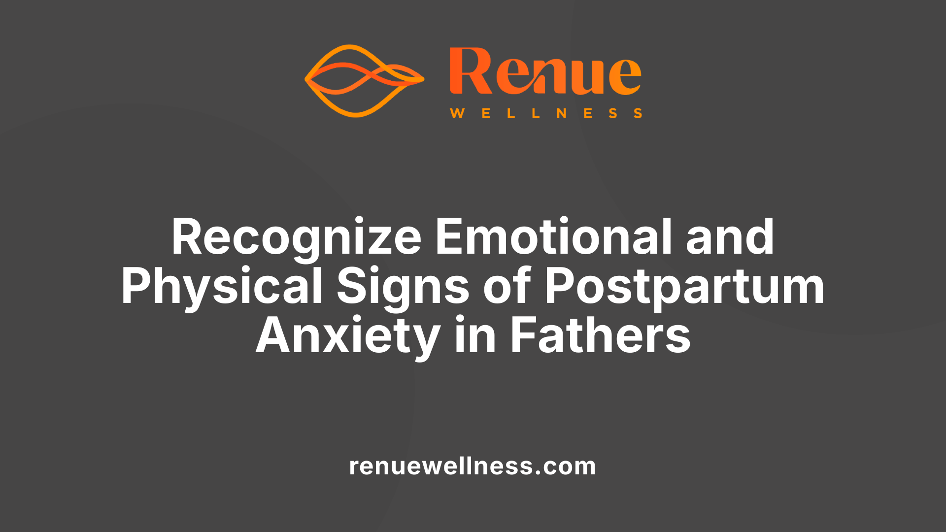 Recognize Emotional and Physical Signs of Postpartum Anxiety in Fathers