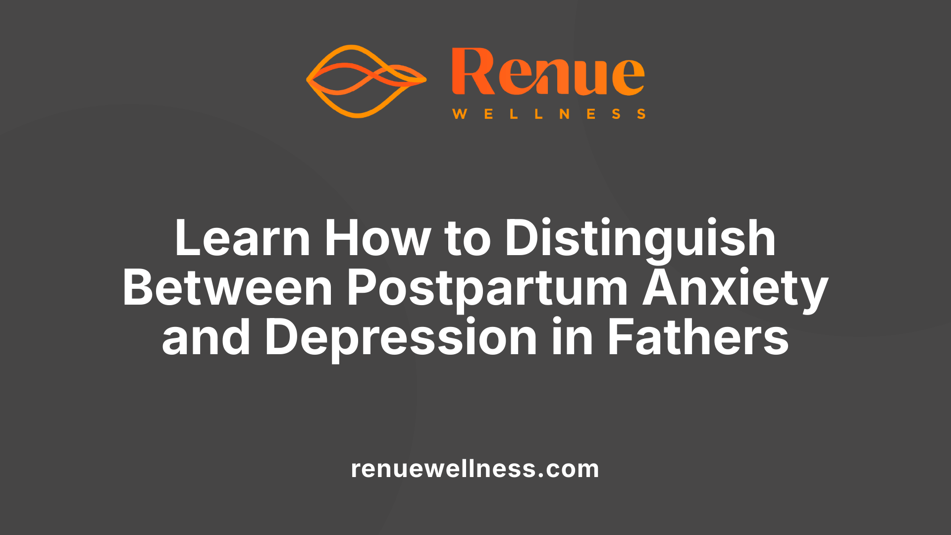 Learn How to Distinguish Between Postpartum Anxiety and Depression in Fathers