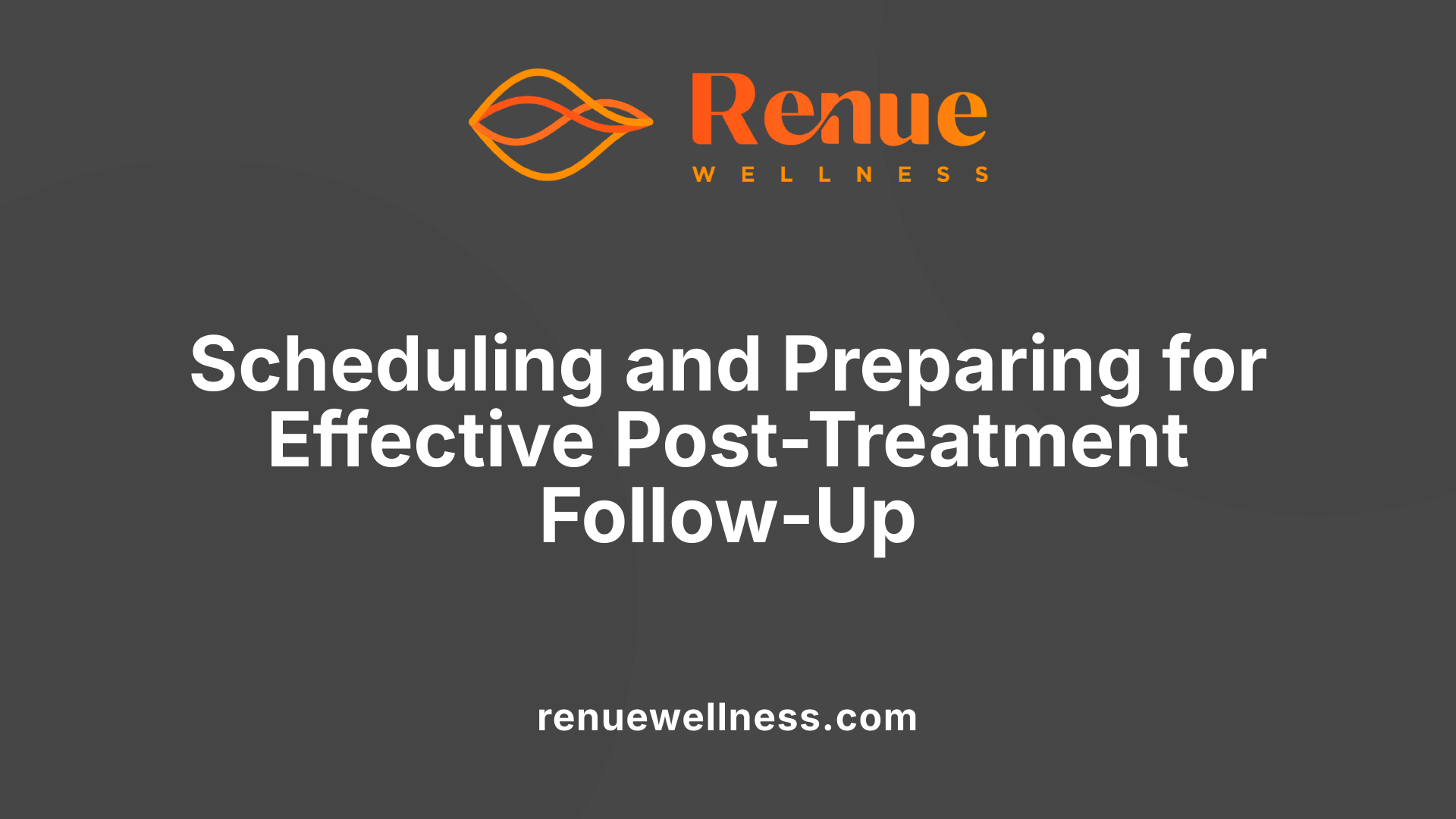 Scheduling and Preparing for Effective Post-Treatment Follow-Up