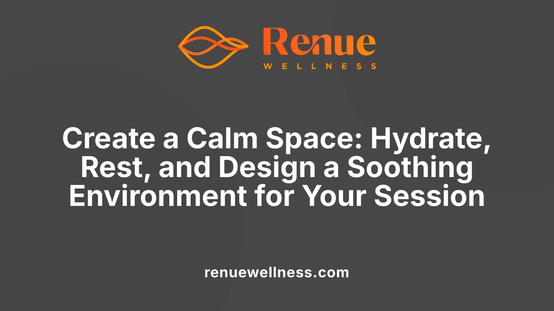 Create a Calm Space: Hydrate, Rest, and Design a Soothing Environment for Your Session