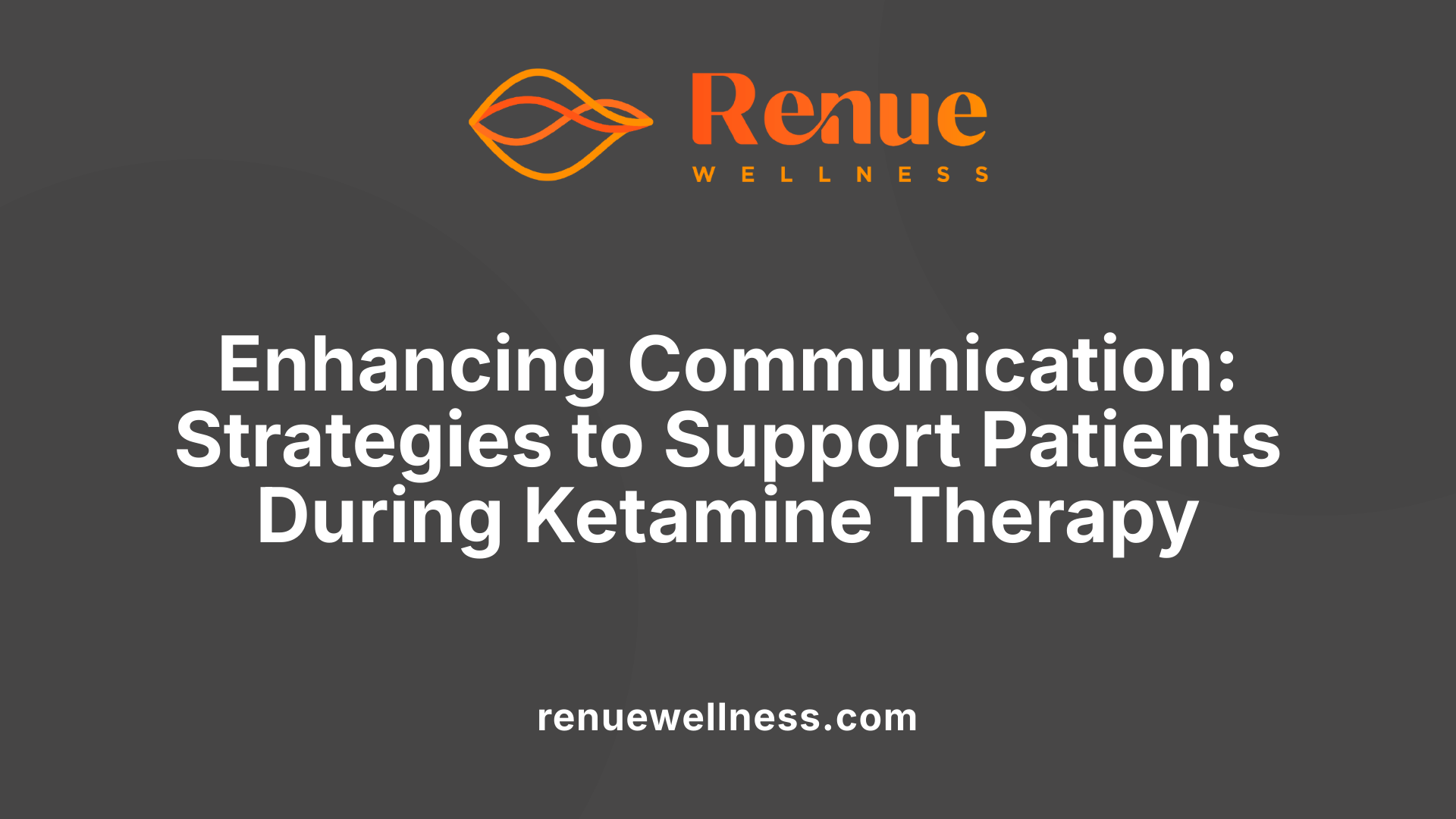 Enhancing Communication: Strategies to Support Patients During Ketamine Therapy