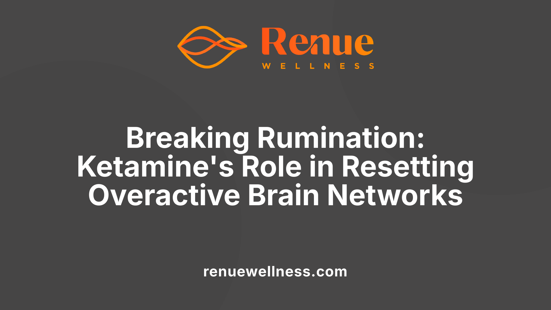 Breaking Rumination: Ketamine's Role in Resetting Overactive Brain Networks