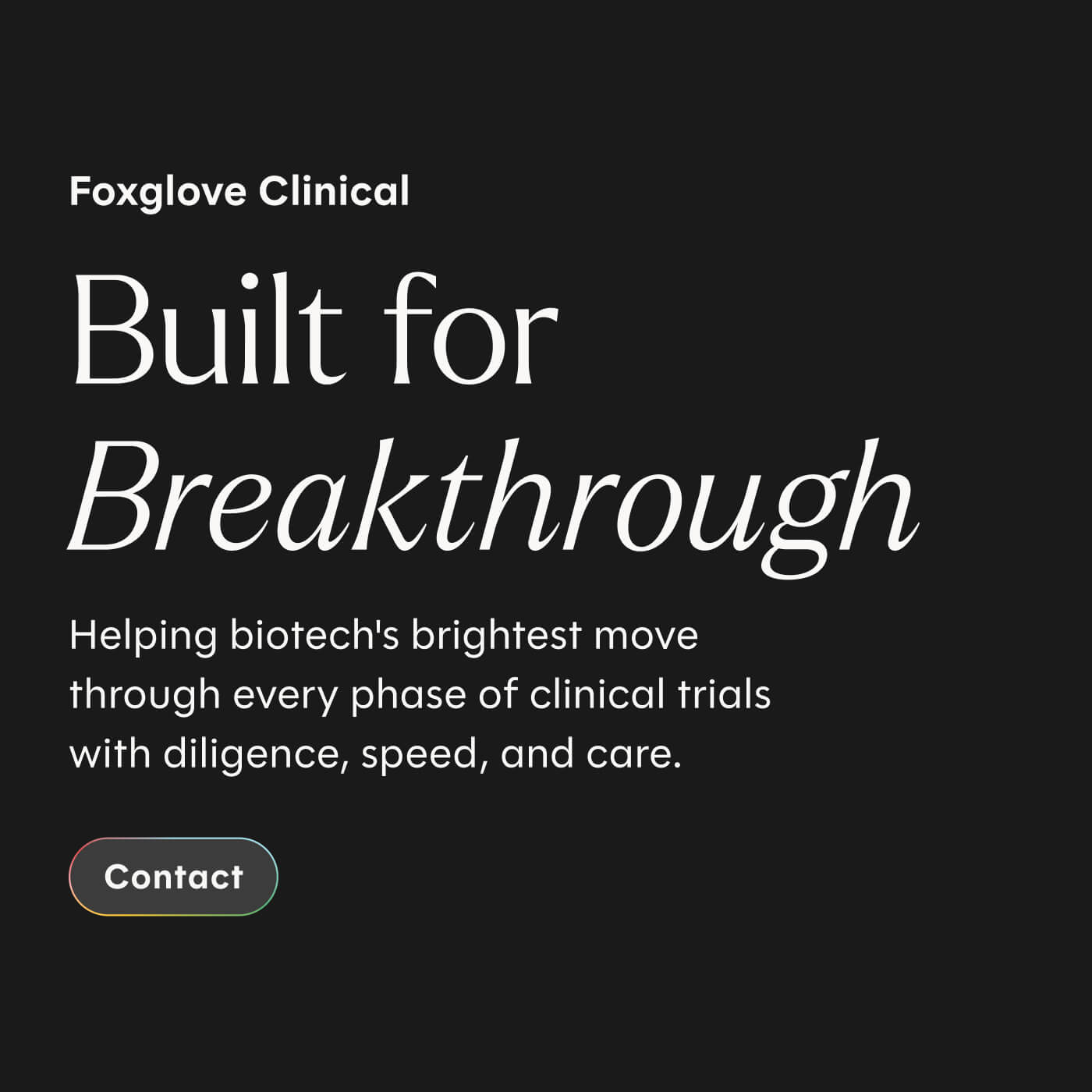 Text on black background reads: Foxglove Clinical Built for Breakthrough. Helping biotech's brightest move through every phase of clinical trials with diligence, speed, and care. A contact button is displayed below.