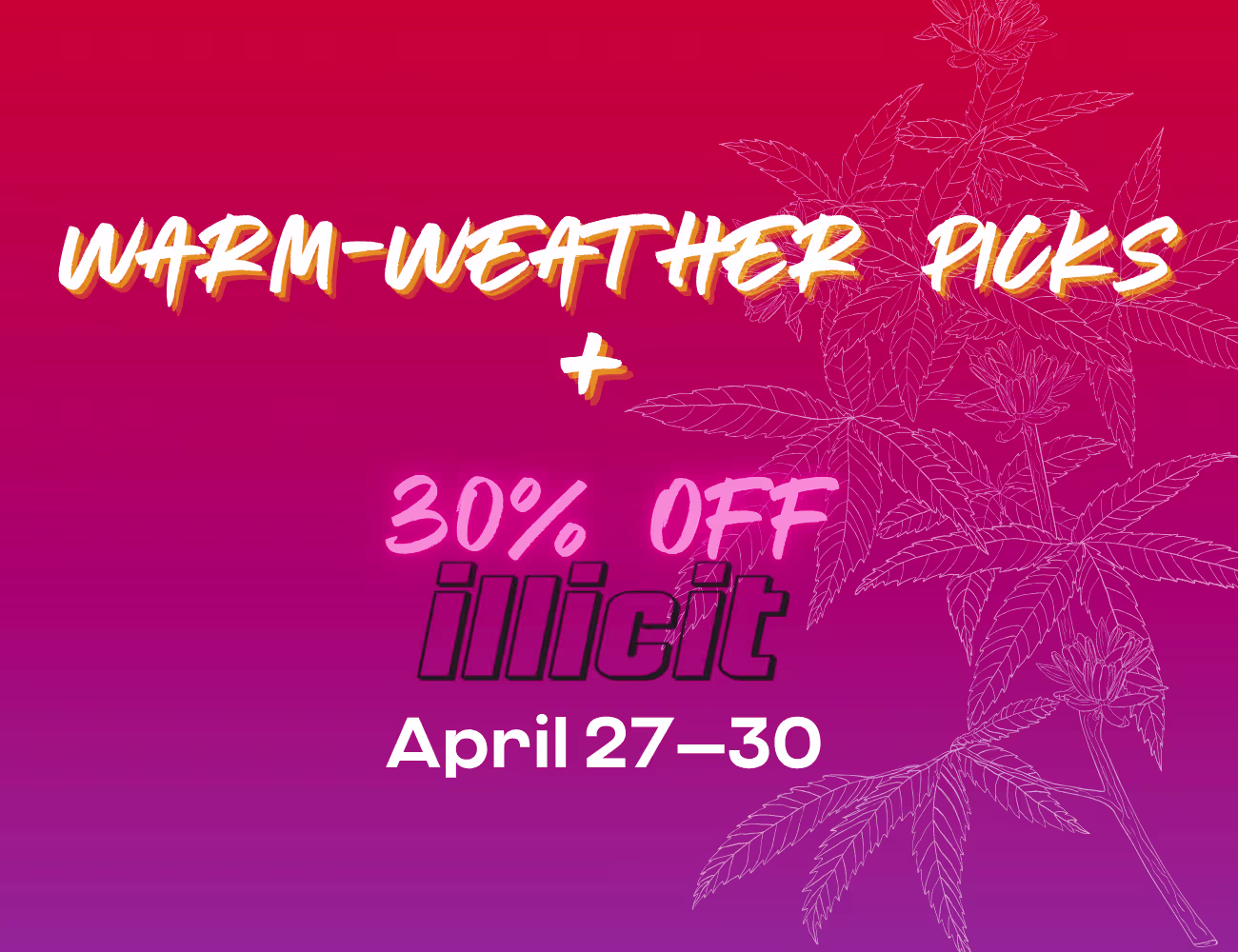 Bright gradient graphic (pink to purple) with outlined cannabis plant on the right and bold text reading “Warm-Weather Picks + 30% Off Illicit, April 27–30.”