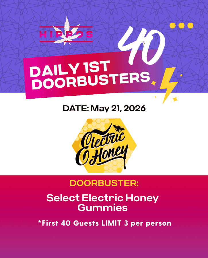 Hippos Daily 1st 40 Doorbusters 05.21.26 40% off Select Electric Honey Gummies First 40 Guests Limit 3 Per Person
