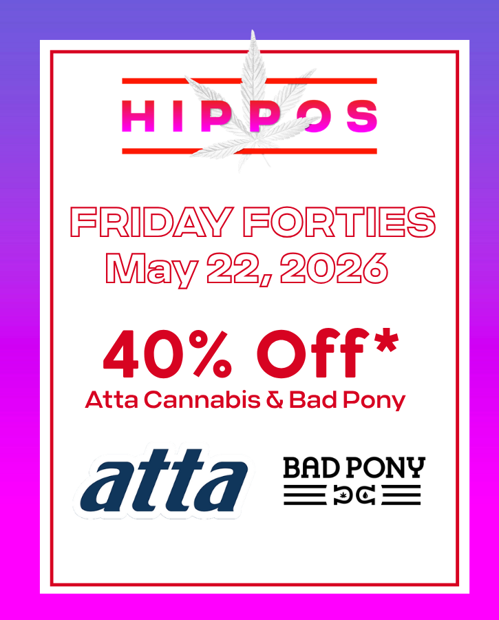 Friday Forties May 22 2026 40% off Select Atta Cannabis and Bad Pony at Hippos while supplies last