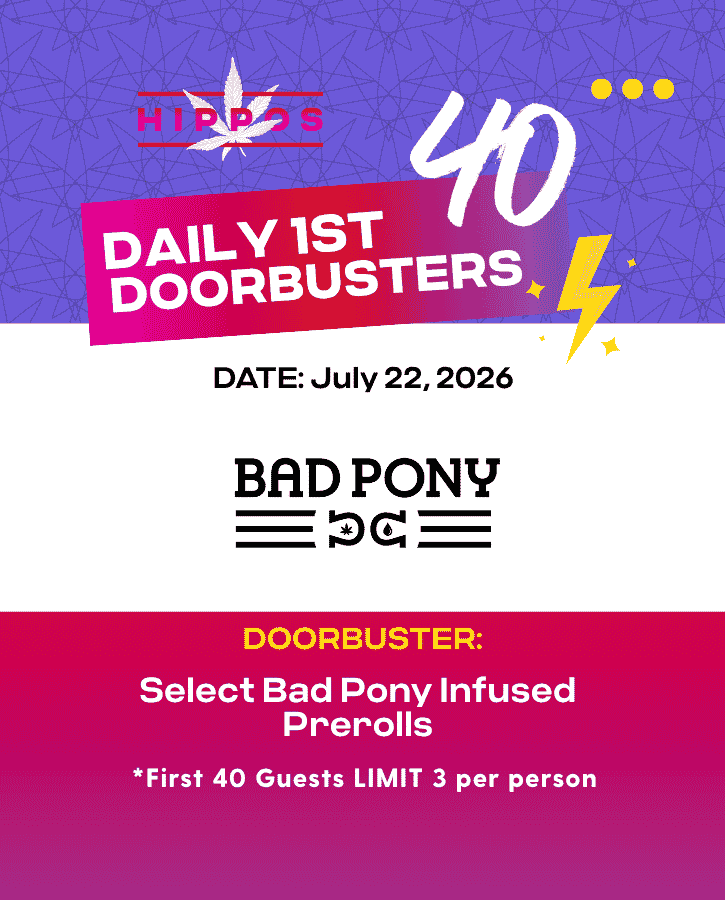 First Forties Hippos Daily 1st 40 Doorbusters July 22 2026 40% off Bad Pony Infused Prerolls First 40 Guests Limit 3 Per Person