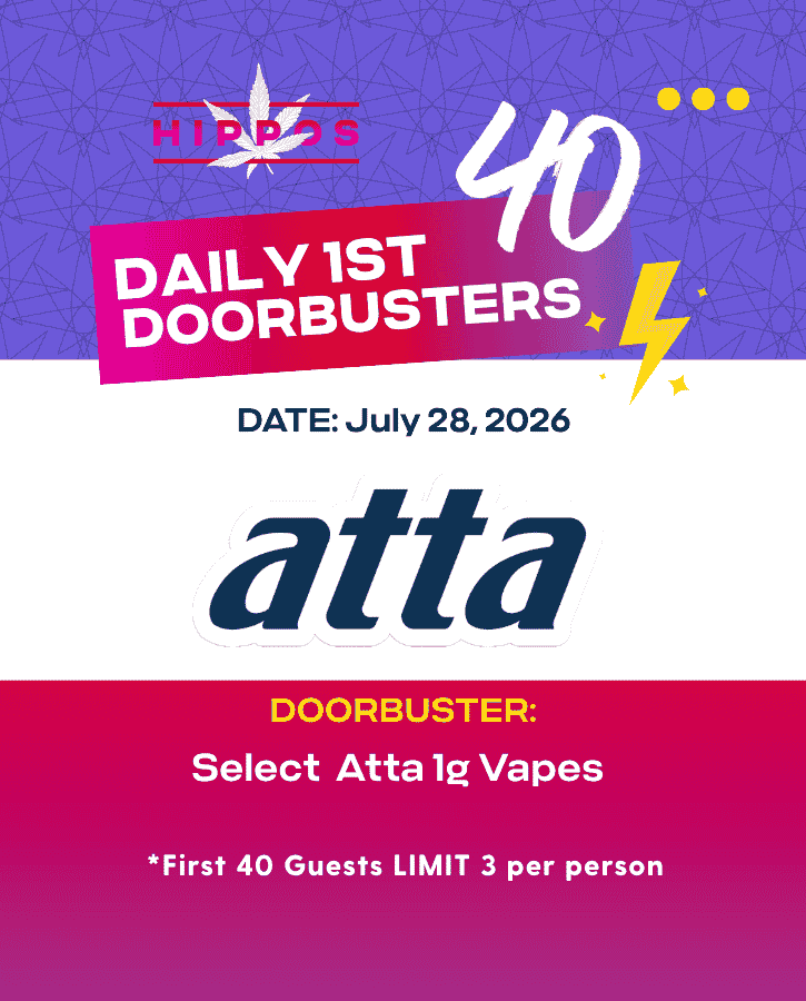 First Forties Hippos Daily 1st 40 Doorbusters July 28 2026 40% off Atta 1g Vapes First 40 Guests Limit 3 Per Person