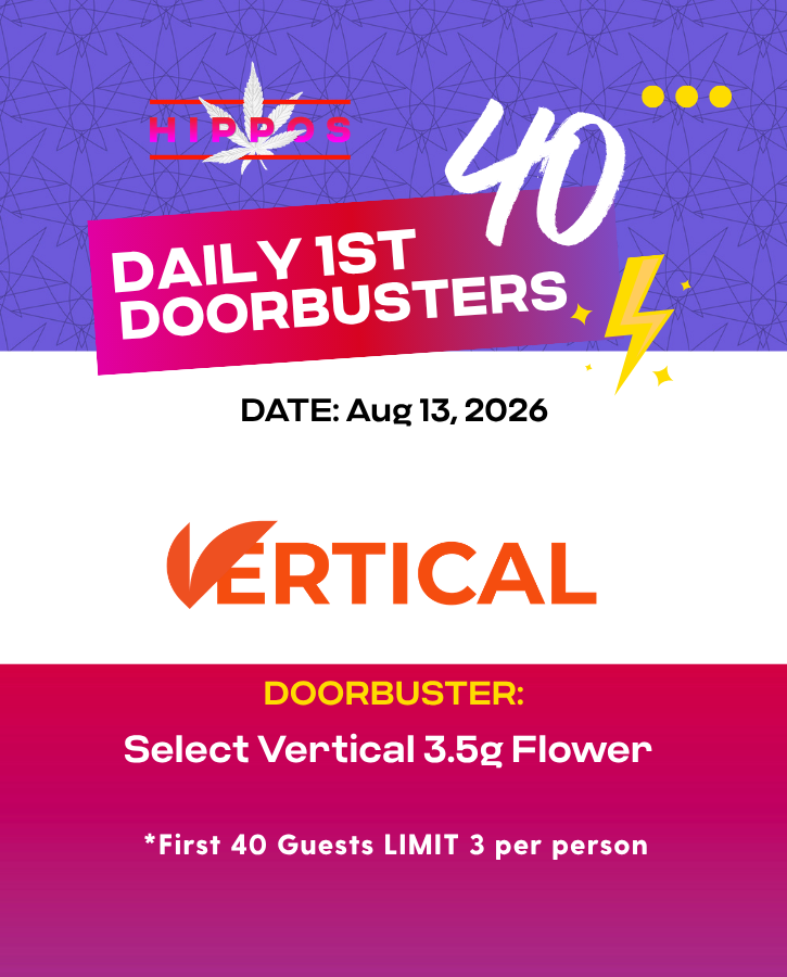 First Forties Hippos Daily 1st 40 Doorbusters Aug 12 2026 40% off Select Vertical 3.5g Flower First 40 Guests Limit 3 Per Person
