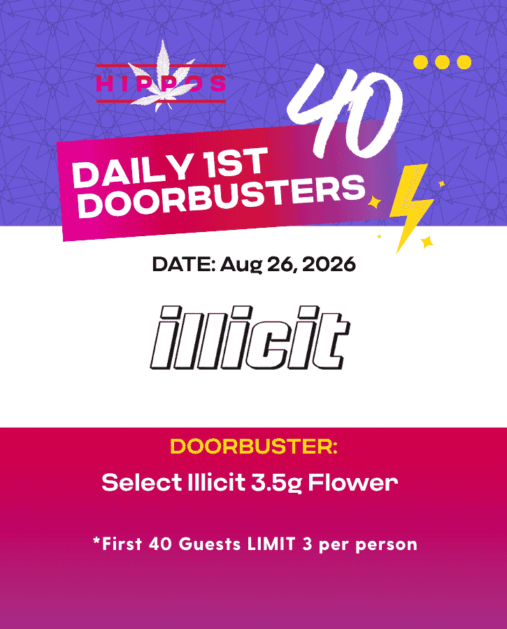 First Forties Hippos Daily 1st 40 Doorbusters Aug 26 2026 40% off Select Illicit 3.5g Flower First 40 Guests Limit 3 Per Person