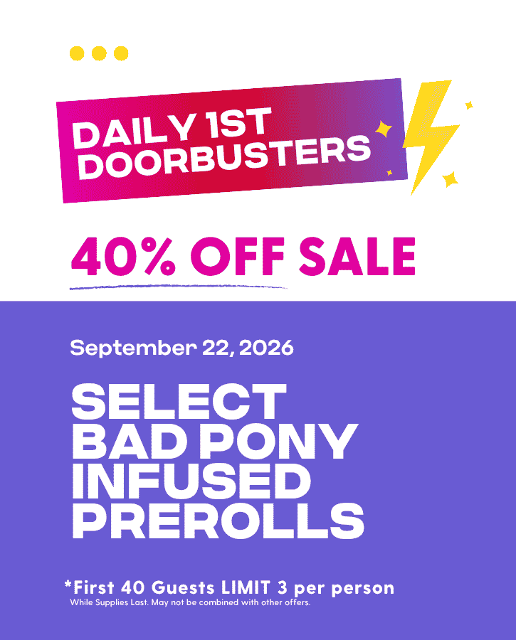 First Forties Hippos Daily 1st 40 Doorbusters Sept 22 2026 40% off Select Bad Pony Infused Prerolls First 40 Guests Limit 3 Per Person