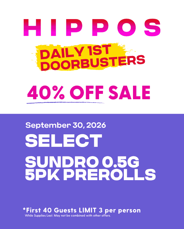 First Forties Hippos Daily 1st 40 Doorbusters Sept 30 2026 40% off Select Sundro 0.5G 5pk Prerolls First 40 Guests Limit 3 Per Person