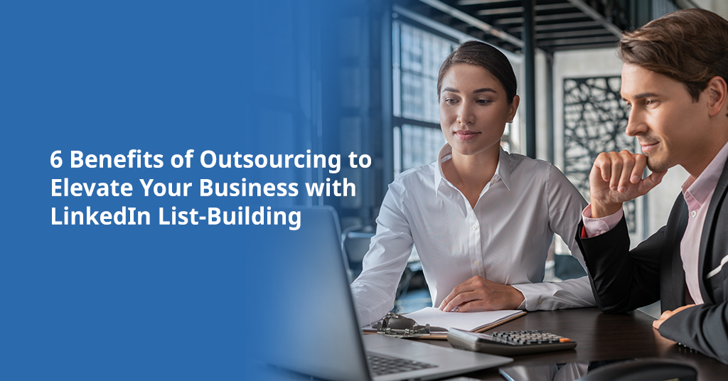 6 Benefits of Outsourcing to Elevate Your Business with LinkedIn List-Building