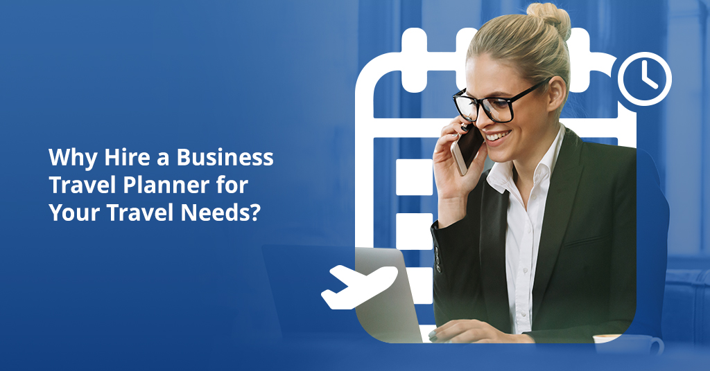 Why Hire a Business Travel Planner for Your Travel Needs ?