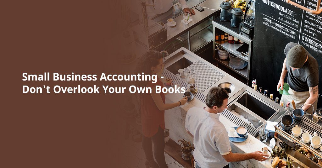 Small Business Accounting - Don't Overlook Your Own Books