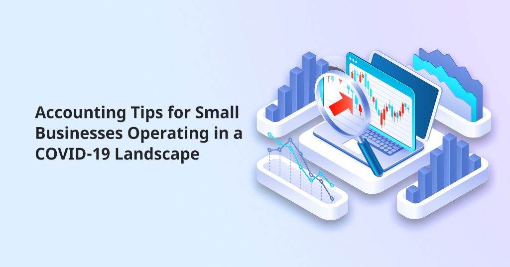 Accounting Tips for Small Businesses Operating In a COVID-19 Landscape