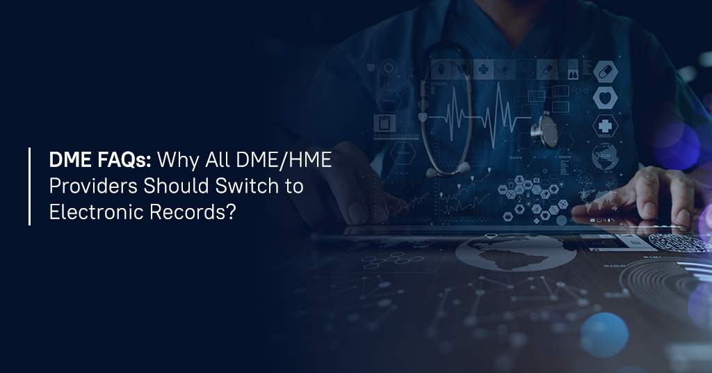 DME FAQs: Why all DME/HME providers should switch to electronic records?