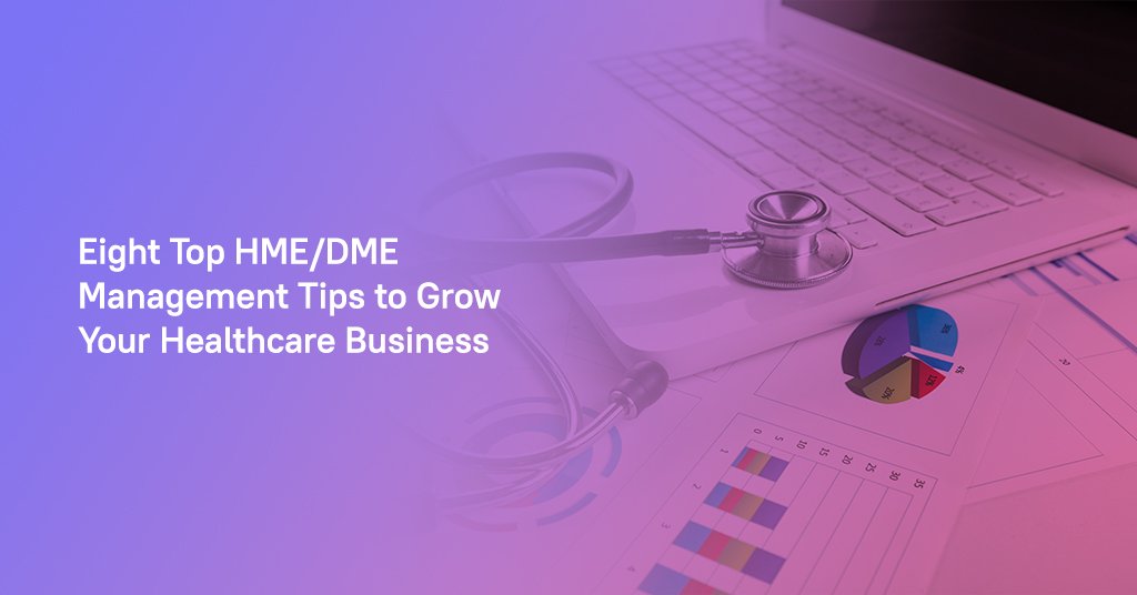 Eight Top HME/DME Management Tips to Grow Your Healthcare Business